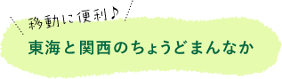 移動に便利♪ 東海と関西のちょうどまんなか