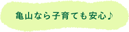 亀山なら子育ても安心