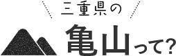 三重県の亀山って？