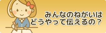 みんなのねがいはどうやって伝えるの？