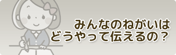 みんなのねがいはどうやって伝えるの？